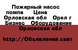 Пожарный насос ( помпа ) › Цена ­ 10 000 - Орловская обл., Орел г. Бизнес » Оборудование   . Орловская обл.